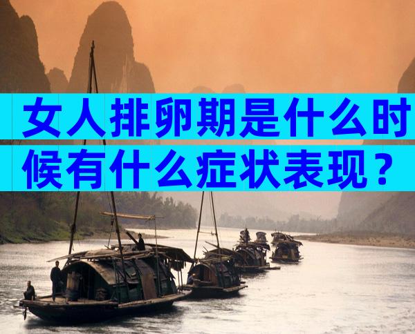 女人排卵期是什么时候有什么症状表现？