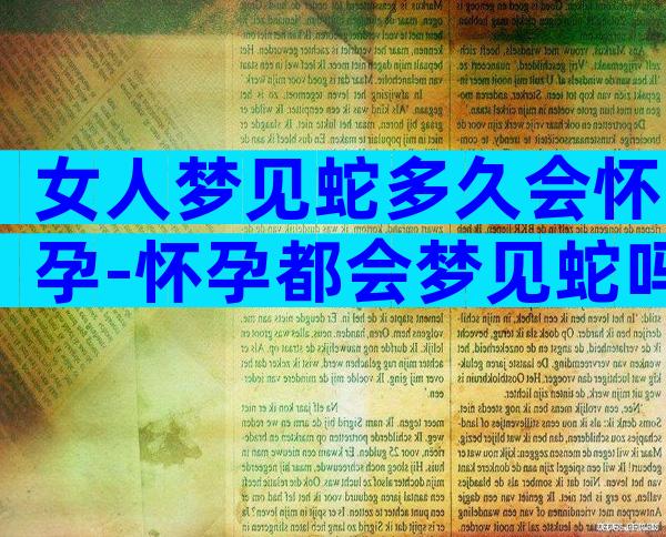 女人梦见蛇多久会怀孕-怀孕都会梦见蛇吗