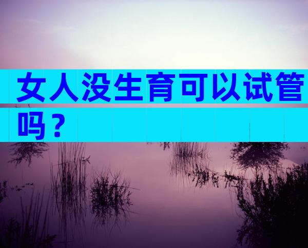 女人没生育可以试管吗？