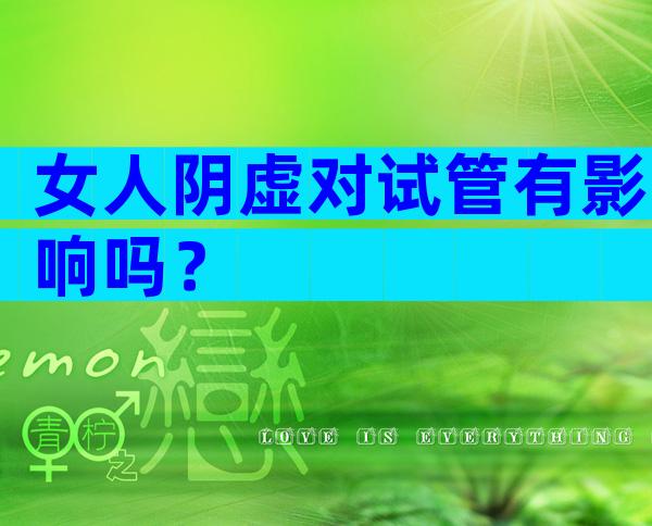 女人阴虚对试管有影响吗？