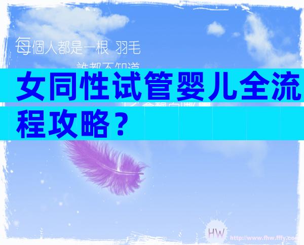 女同性试管婴儿全流程攻略？