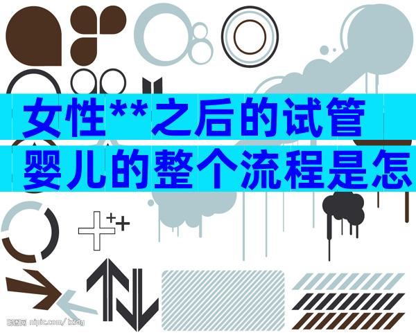 女性**之后的试管婴儿的整个流程是怎么样的？