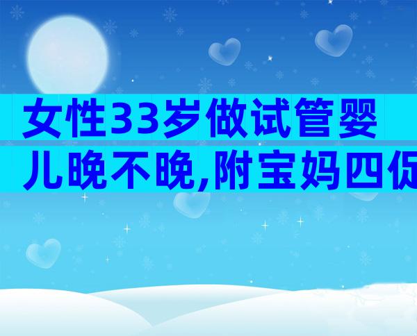 女性33岁做试管婴儿晚不晚,附宝妈四促四移逆袭案例