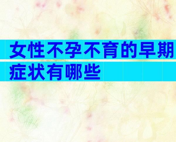 女性不孕不育的早期症状有哪些