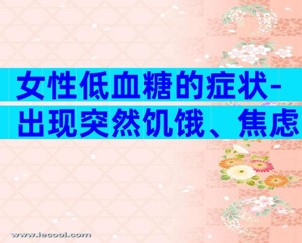 女性低血糖的症状-出现突然饥饿、焦虑要警惕!
