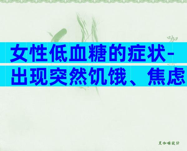 女性低血糖的症状-出现突然饥饿、焦虑要警惕！