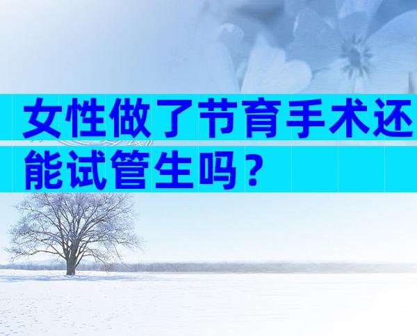 女性做了节育手术还能试管生吗？