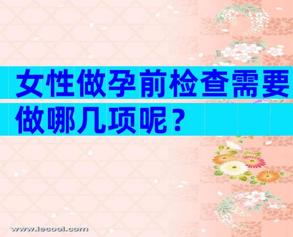 女性做孕前检查需要做哪几项呢？
