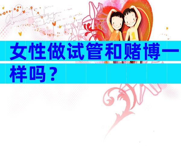 女性做试管和赌博一样吗？