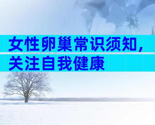 女性卵巢常识须知,关注自我健康