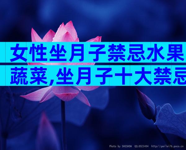 女性坐月子禁忌水果蔬菜,坐月子十大禁忌