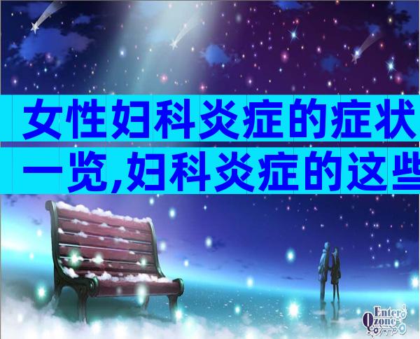 女性妇科炎症的症状一览,妇科炎症的这些危害要清楚