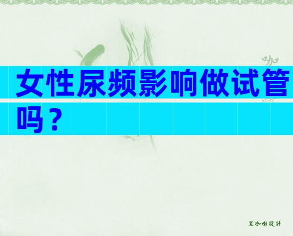 女性尿频影响做试管吗？