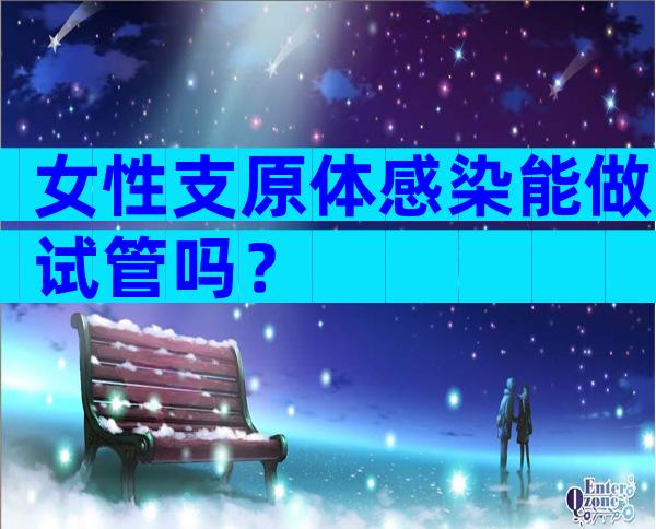 女性支原体感染能做试管吗？