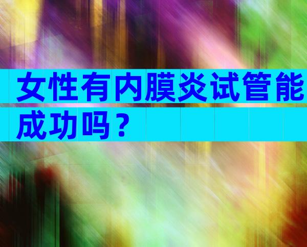 女性有内膜炎试管能成功吗？