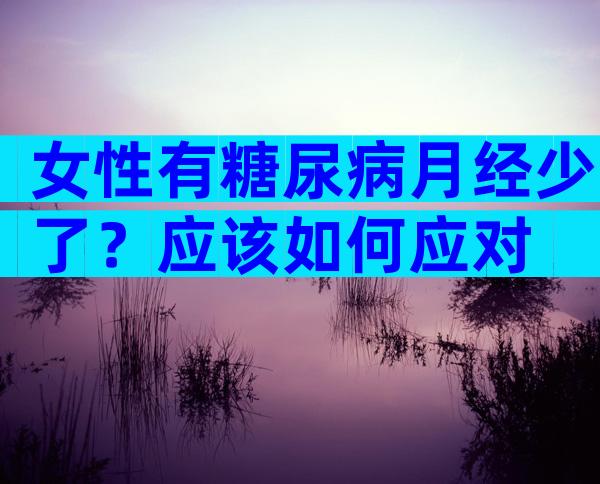 女性有糖尿病月经少了？应该如何应对