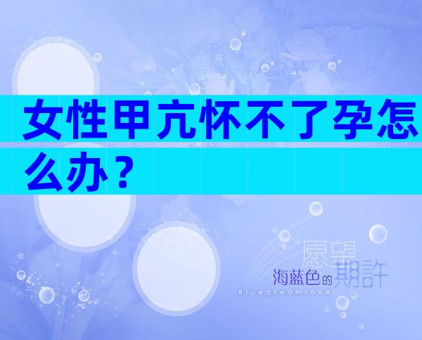 女性甲亢怀不了孕怎么办？