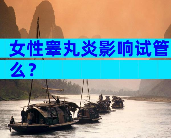女性睾丸炎影响试管么？