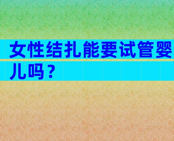 女性结扎能要试管婴儿吗？