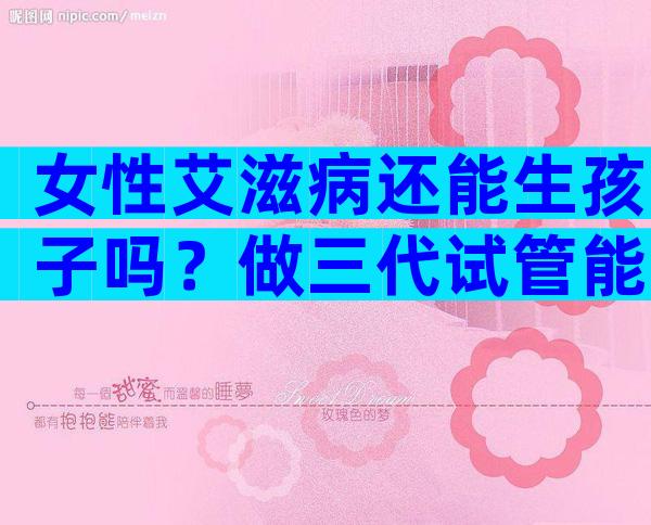 女性艾滋病还能生孩子吗？做三代试管能不能避免