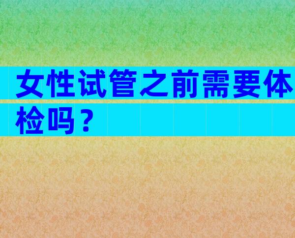 女性试管之前需要体检吗？