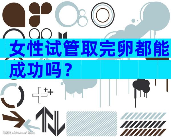 女性试管取完卵都能成功吗？