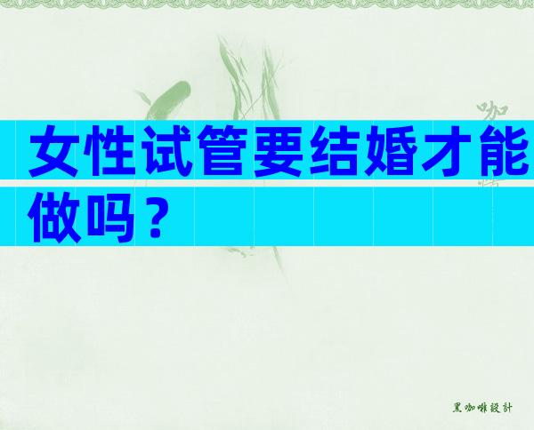 女性试管要结婚才能做吗？