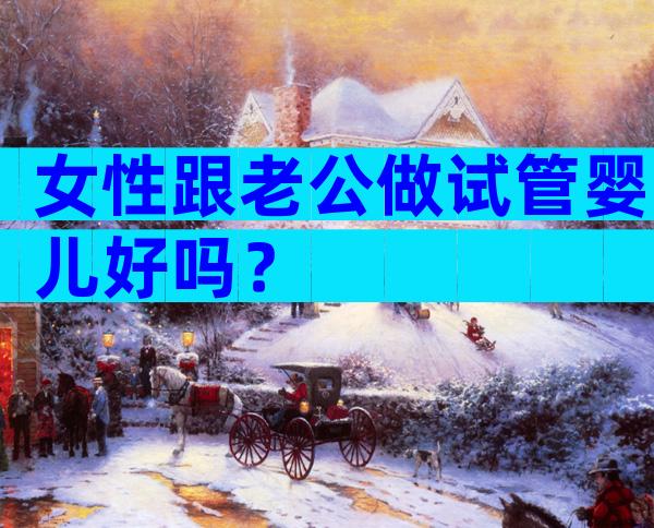女性跟老公做试管婴儿好吗？