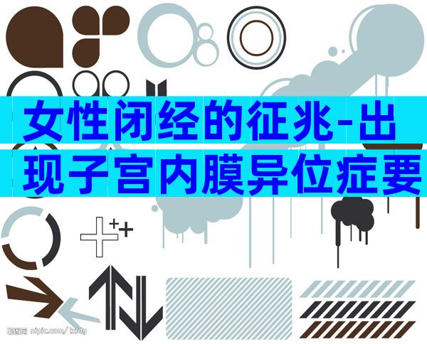 女性闭经的征兆-出现子宫内膜异位症要重视!
