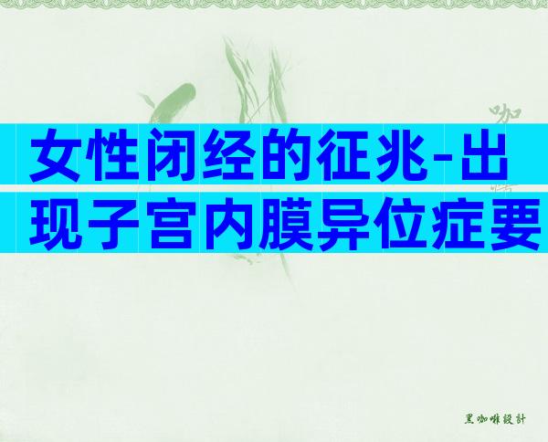 女性闭经的征兆-出现子宫内膜异位症要重视！