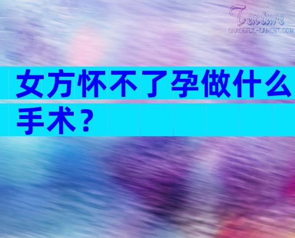 女方怀不了孕做什么手术？