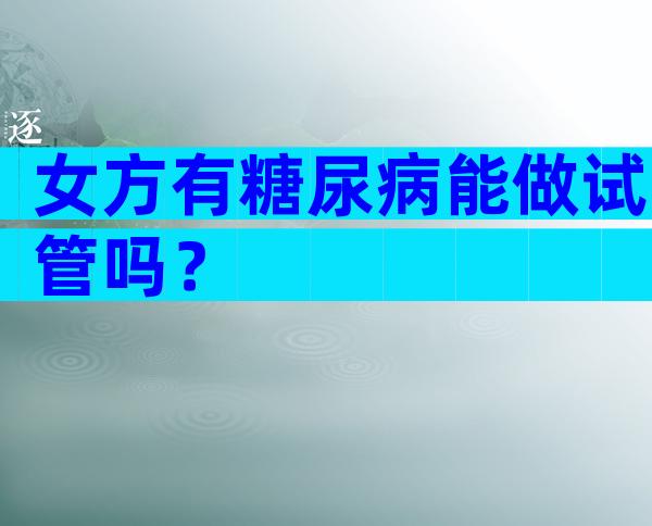 女方有糖尿病能做试管吗？