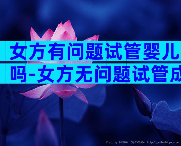 女方有问题试管婴儿吗-女方无问题试管成功高吗