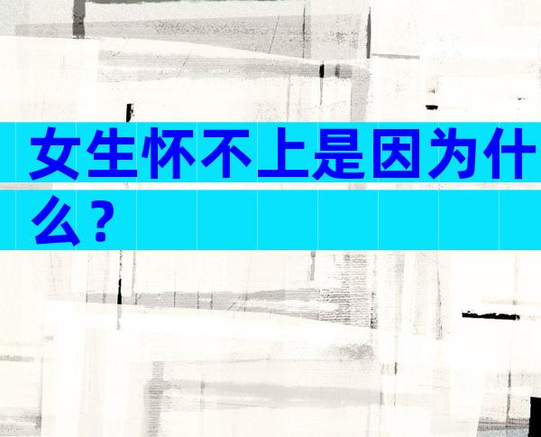 女生怀不上是因为什么？