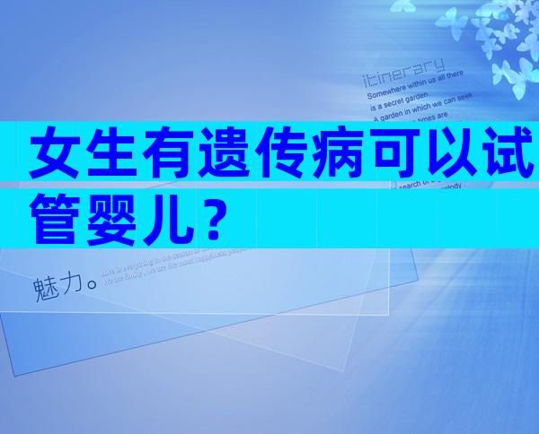 女生有遗传病可以试管婴儿？