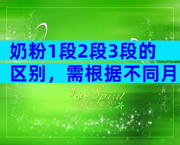 奶粉1段2段3段的区别，需根据不同月龄段选择