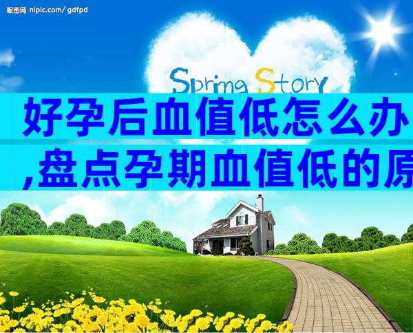 好孕后血值低怎么办,盘点孕期血值低的原因及危害