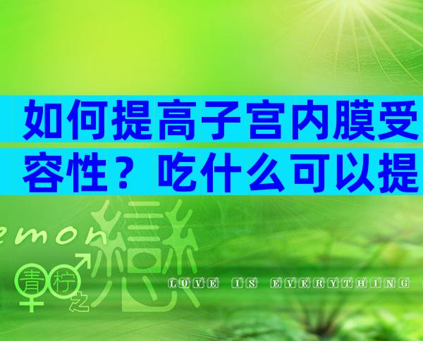 如何提高子宫内膜受容性？吃什么可以提高子宫内膜容受性？