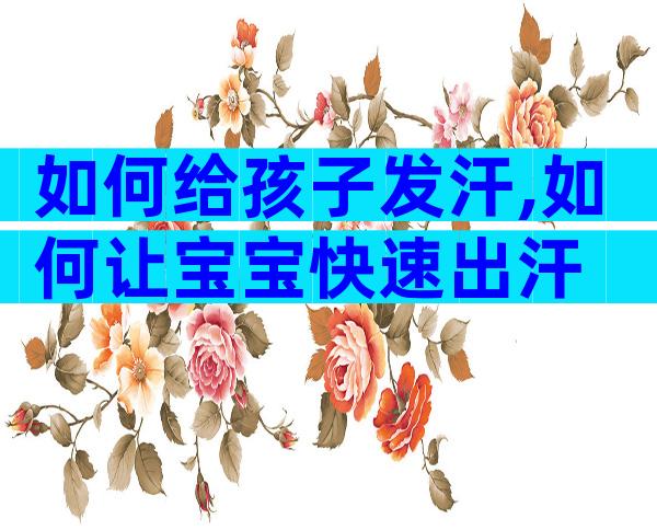 如何给孩子发汗,如何让宝宝快速出汗