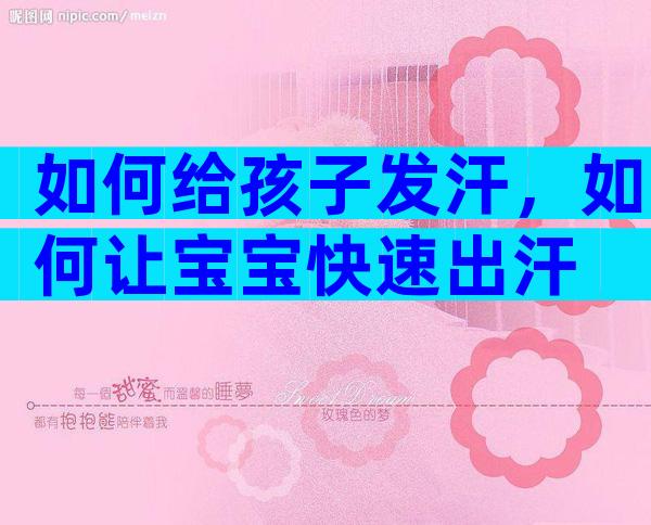 如何给孩子发汗，如何让宝宝快速出汗