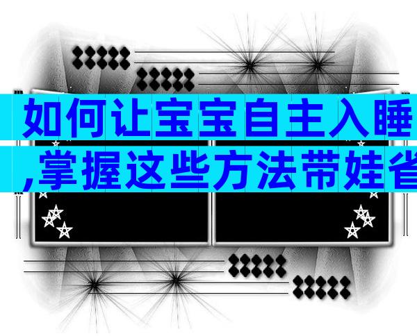 如何让宝宝自主入睡,掌握这些方法带娃省心一大半