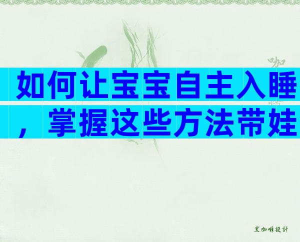 如何让宝宝自主入睡，掌握这些方法带娃省心一大半