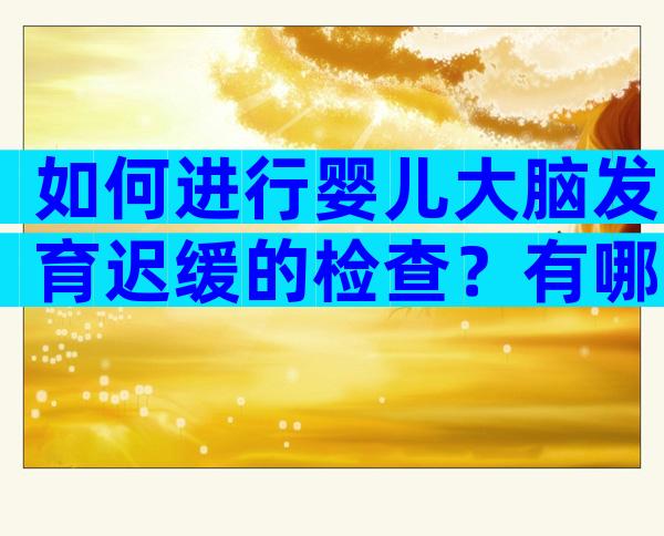 如何进行婴儿大脑发育迟缓的检查？有哪些治疗方法？
