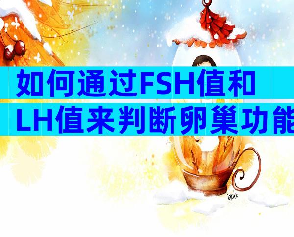 如何通过FSH值和LH值来判断卵巢功能是否正常？