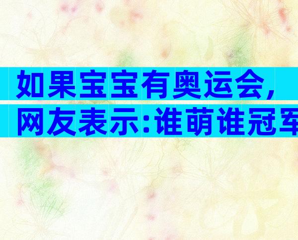 如果宝宝有奥运会,网友表示:谁萌谁冠军!