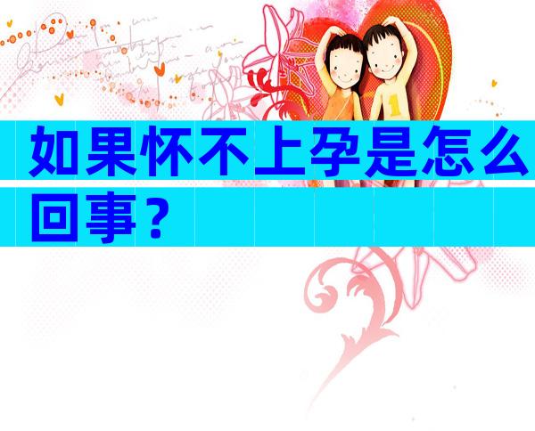 如果怀不上孕是怎么回事？