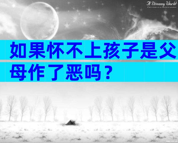 如果怀不上孩子是父母作了恶吗？