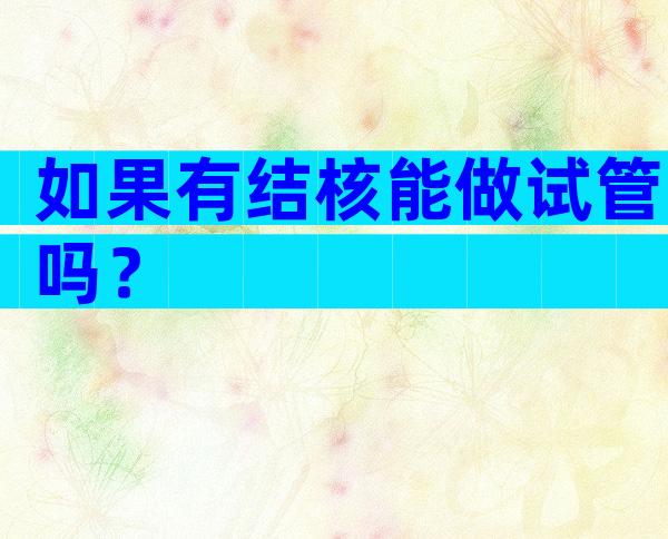 如果有结核能做试管吗？