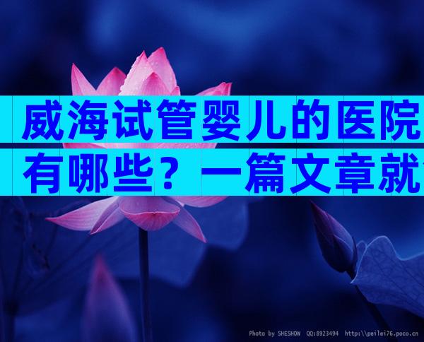 威海试管婴儿的医院有哪些？一篇文章就够