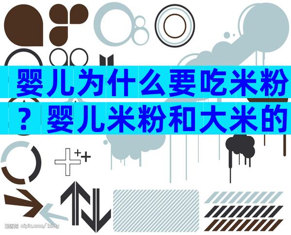 婴儿为什么要吃米粉？婴儿米粉和大米的区别